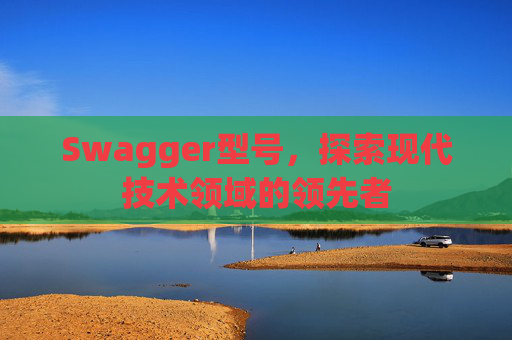 Swagger型号,探索现代技术领域的领先者