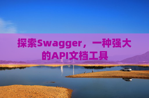 探索Swagger,一种强大的API文档工具